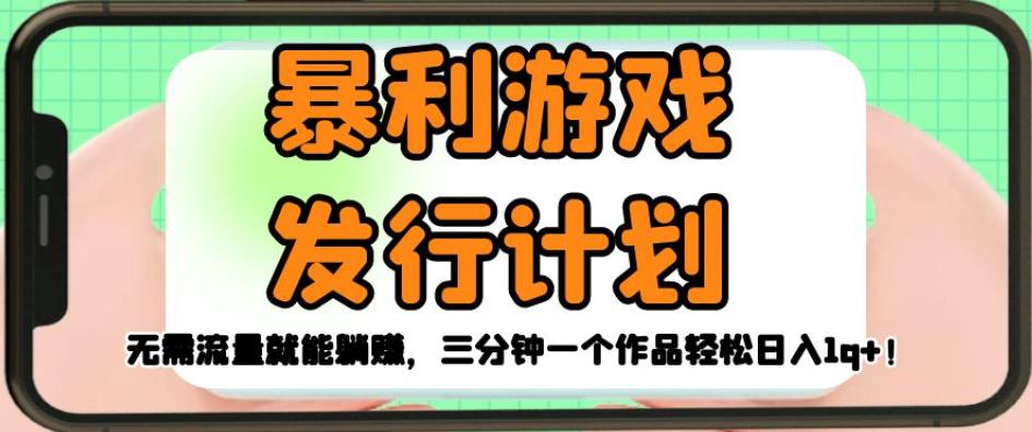 暴利游戏发行计划，无需流量就能躺赚，三分钟一个作品轻松日入1千【揭秘】_中创网,自媒体短视频教学_网创项目_网络创业无忧资源网