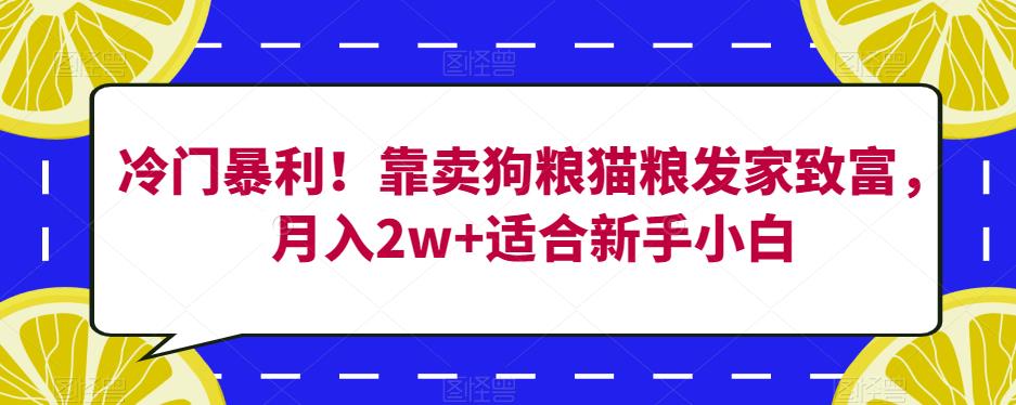 冷门暴利！靠卖狗粮猫粮发家致富，月入2w+适合新手小白【揭秘】_中创网,自媒体短视频教学_网创项目_网络创业无忧资源网