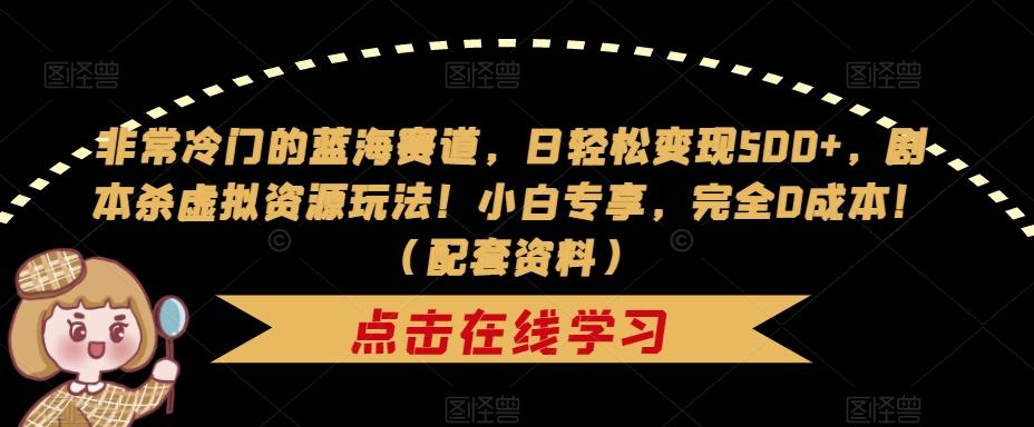 非常冷门的蓝海赛道，日轻松变现500+，剧本杀虚拟资源玩法！小白专享，完全0成本！（配套资料）_中创网,自媒体短视频教学_网创项目_网络创业无忧资源网