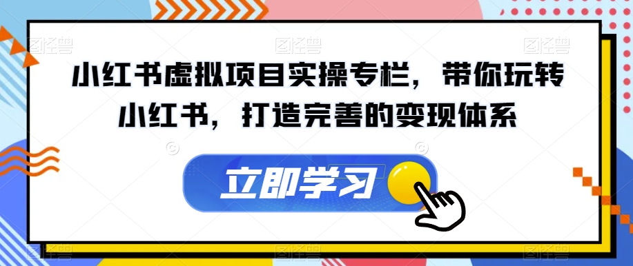 小红书虚拟项目实操专栏，带你玩转小红书，打造完善的变现体系_中创网,自媒体短视频教学_网创项目_网络创业无忧资源网