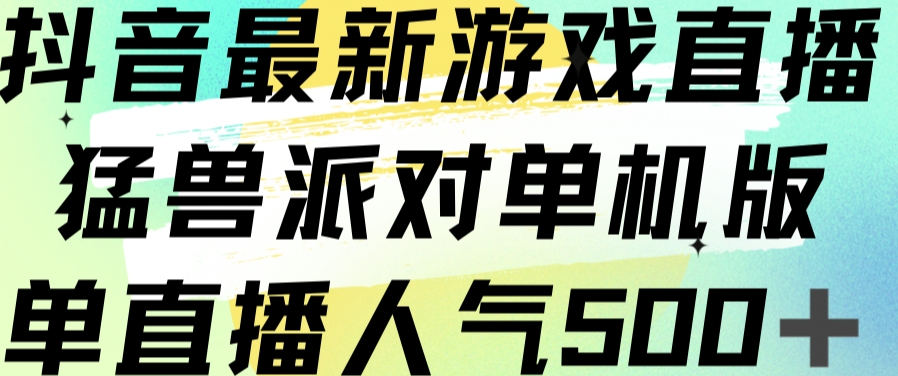抖音最新游戏直播猛兽派对单机版单直播人气500+_中创网,自媒体短视频教学_网创项目_网络创业无忧资源网