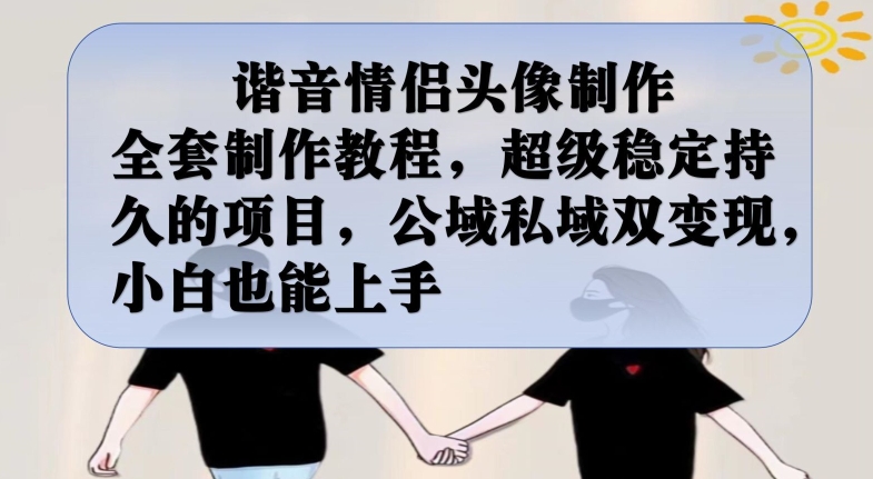 谐音情侣头像制作全套制作教程，超级稳定持久的项目，公域私域双变现，小白也能上手【揭秘】_中创网,自媒体短视频教学_网创项目_网络创业无忧资源网