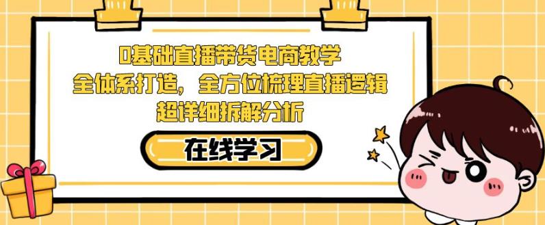 零基础直播带货电商教学，全方位梳理直播逻辑，超详细拆解分析_中创网,自媒体短视频教学_网创项目_网络创业无忧资源网