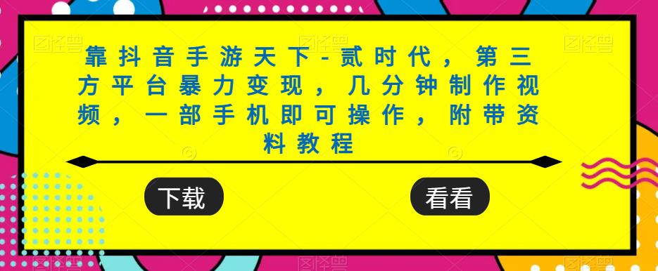 靠抖音手游天下-贰时代，第三方平台暴力变现，几分钟制作视频，一部手机即可操作，附带资料教程_中创网,自媒体短视频教学_网创项目_网络创业无忧资源网