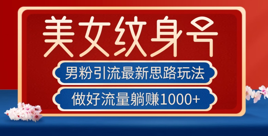 男粉引流最新思路玩法，美女纹身号，做好流量躺赚1000+【揭秘】_中创网,自媒体短视频教学_网创项目_网络创业无忧资源网