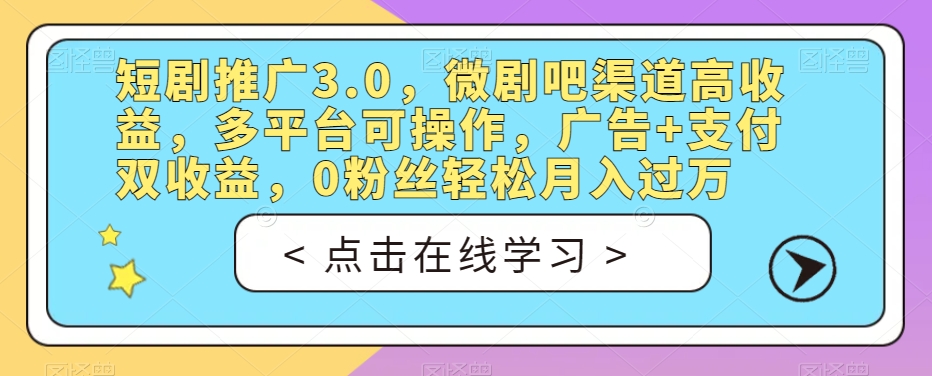 短剧推广3.0，微剧吧渠道高收益，多平台可操作，广告+支付双收益，0粉丝轻松月入过万【揭秘】_中创网,自媒体短视频教学_网创项目_网络创业无忧资源网
