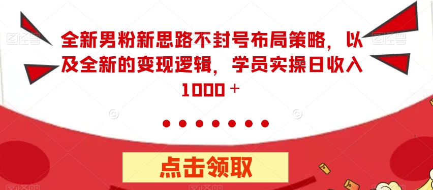 全新男粉新思路不封号布局策略，以及全新的变现逻辑，实操日收入1000＋【揭秘】_中创网,自媒体短视频教学_网创项目_网络创业无忧资源网