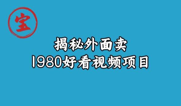宝哥揭秘外面卖1980好看视频项目，投入时间少，操作难度低_中创网,自媒体短视频教学_网创项目_网络创业无忧资源网