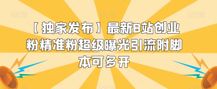 【独家发布】最新B站创业粉精准粉超级曝光引流附脚本可多开【揭秘】_中创网,自媒体短视频教学_网创项目_网络创业无忧资源网
