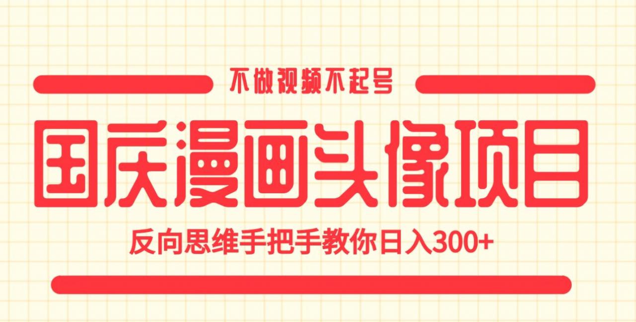 国庆漫画头像项目，不做视频不起号，反向思维手把手教你日入300+【揭秘】_中创网,自媒体短视频教学_网创项目_网络创业无忧资源网