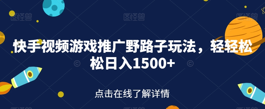 快手视频游戏推广野路子玩法，轻轻松松日入1500+【揭秘】_中创网,自媒体短视频教学_网创项目_网络创业无忧资源网