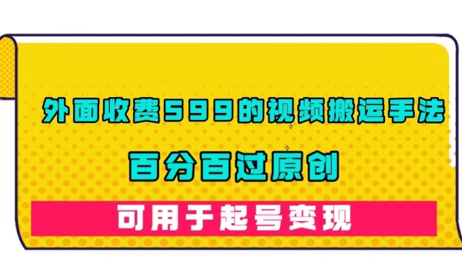 外面收费599的视频搬运手法，百分百过原创，可用起号变现【揭秘】_中创网,自媒体短视频教学_网创项目_网络创业无忧资源网