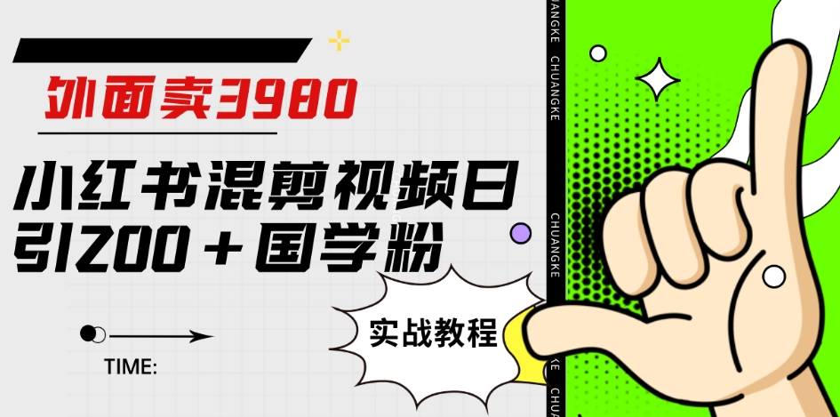 外面卖3980小红书混剪视频日引200+国学粉实战教程【揭秘】_中创网,自媒体短视频教学_网创项目_网络创业无忧资源网