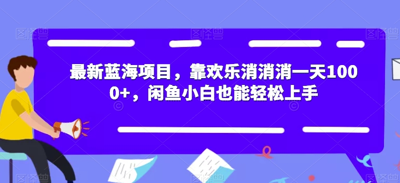 最新蓝海项目，靠欢乐消消消一天1000+，闲鱼小白也能轻松上手【揭秘】_中创网,自媒体短视频教学_网创项目_网络创业无忧资源网
