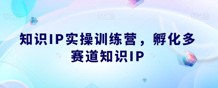 知识IP实操训练营，​孵化多赛道知识IP_中创网,自媒体短视频教学_网创项目_网络创业无忧资源网