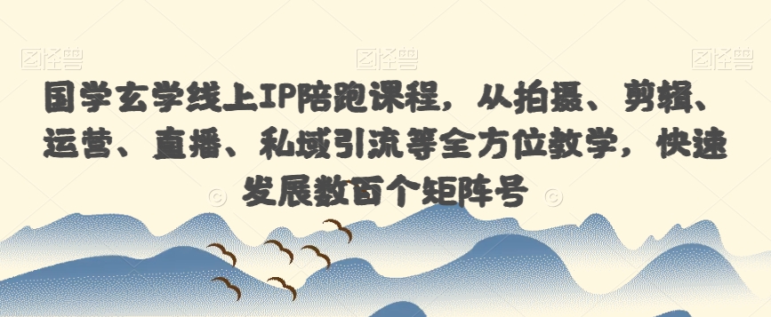 国学玄学线上IP陪跑课程，从拍摄、剪辑、运营、直播、私域引流等全方位教学，快速发展数百个矩阵号_中创网,自媒体短视频教学_网创项目_网络创业无忧资源网