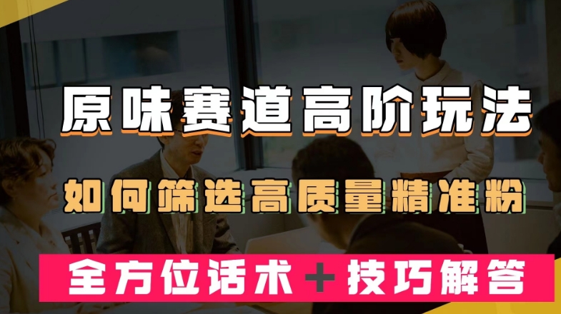 短视频原味赛道高阶玩法，如何筛选高质量精准粉？全方位话术＋技巧解答【揭秘】_中创网,自媒体短视频教学_网创项目_网络创业无忧资源网