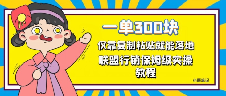 一单轻松300元，仅靠复制粘贴，每天操作一个小时，联盟行销保姆级出单教程，正规长久稳定副业【揭秘】_中创网,自媒体短视频教学_网创项目_网络创业无忧资源网