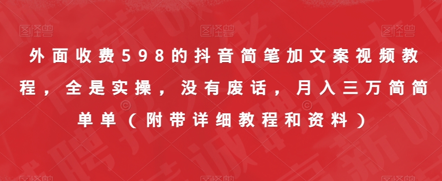 外面收费598的抖音简笔加文案视频教程，全是实操，没有废话，月入三万简简单单（附带详细教程和资料）_中创网,自媒体短视频教学_网创项目_网络创业无忧资源网