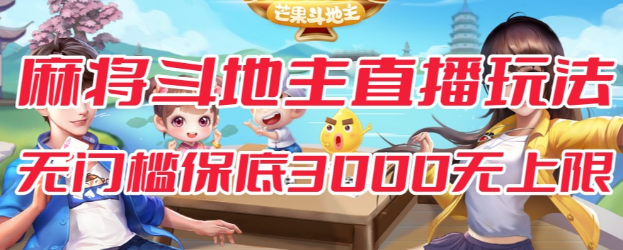 斗地主&麻将低门槛有保底收入直播玩法全流程兔费对接【3000保底无上限】_中创网,自媒体短视频教学_网创项目_网络创业无忧资源网