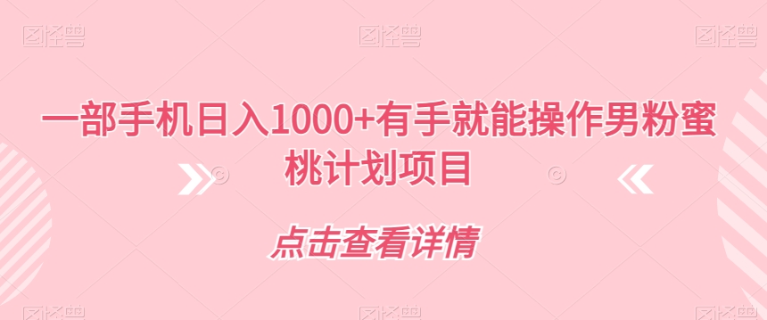 一部手机日入1000+有手就能操作男粉蜜桃计划项目【揭秘】_中创网,自媒体短视频教学_网创项目_网络创业无忧资源网