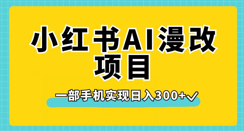 小红书AI漫改项目，一部手机实现日入300+【揭秘】_中创网,自媒体短视频教学_网创项目_网络创业无忧资源网