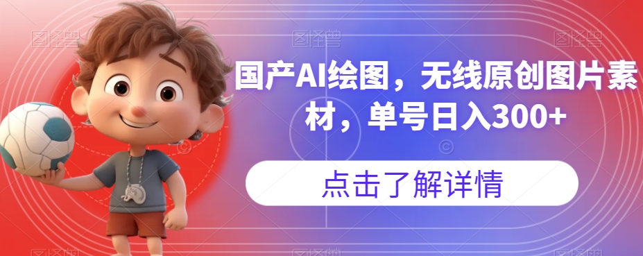国产AI绘图，无线原创图片素材，单号日入300+【揭秘】_中创网,自媒体短视频教学_网创项目_网络创业无忧资源网