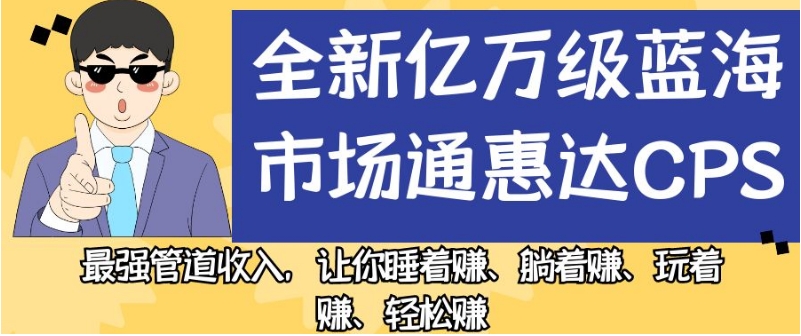 全新亿万级蓝海市场通惠达cps，最强管道收入，让你睡着赚、躺着赚、玩着赚、轻松赚【揭秘】_中创网,自媒体短视频教学_网创项目_网络创业无忧资源网