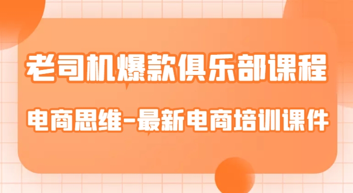 老司机爆款俱乐部课程-电商思维-最新电商培训课件_中创网,自媒体短视频教学_网创项目_网络创业无忧资源网