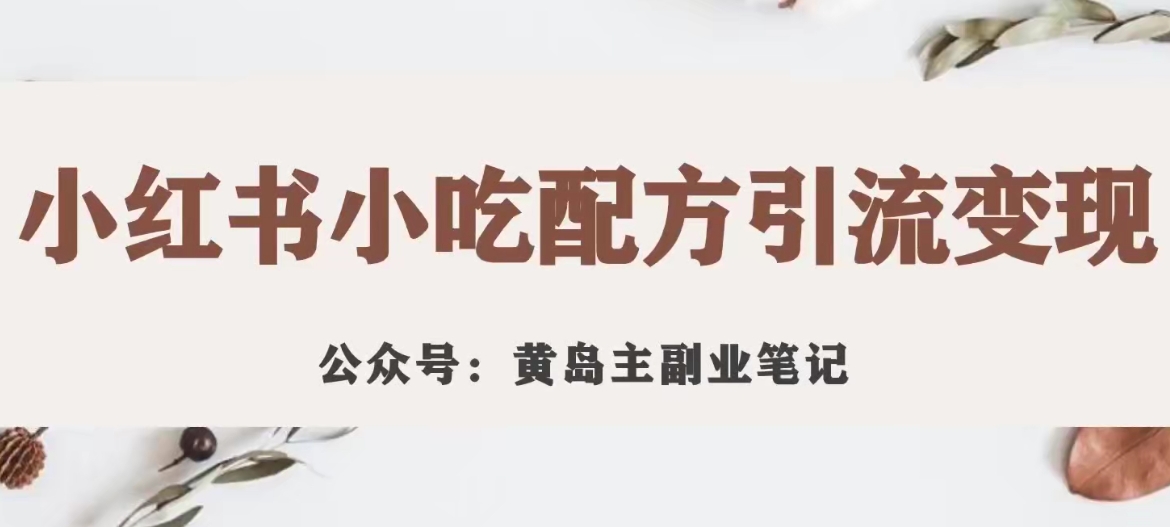 黄岛主·小红书小吃配方引流变现项目，花988买来拆解成视频版课程分享_中创网,自媒体短视频教学_网创项目_网络创业无忧资源网