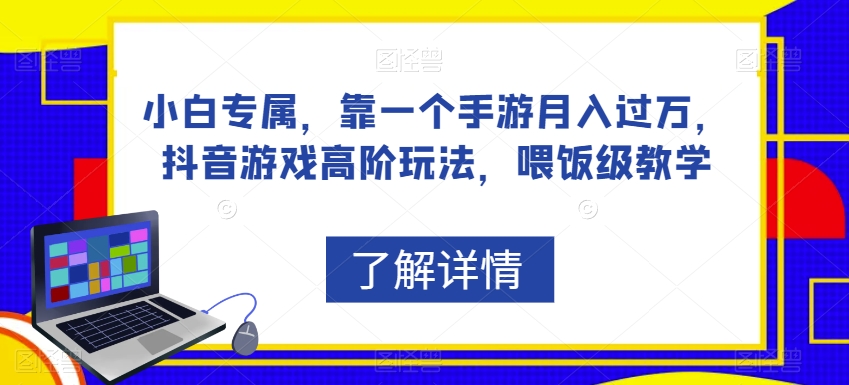 小白专属，靠一个手游月入过万，抖音游戏高阶玩法，喂饭级教学_中创网,自媒体短视频教学_网创项目_网络创业无忧资源网