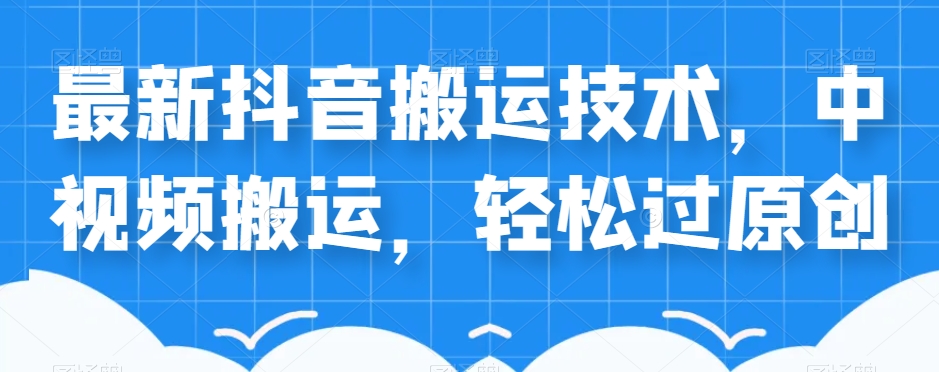 外卖598元的最新抖音搬运技术，中视频搬运，轻松过原创_中创网,自媒体短视频教学_网创项目_网络创业无忧资源网