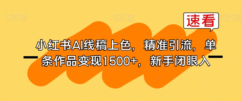 小红书AI线稿上色，精准引流，单条作品变现1500+，新手闭眼入_中创网,自媒体短视频教学_网创项目_网络创业无忧资源网