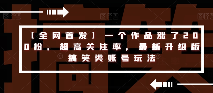 【全网首发】一个作品涨了200粉，超高关注率，最新升级版搞笑类账号玩法_中创网,自媒体短视频教学_网创项目_网络创业无忧资源网