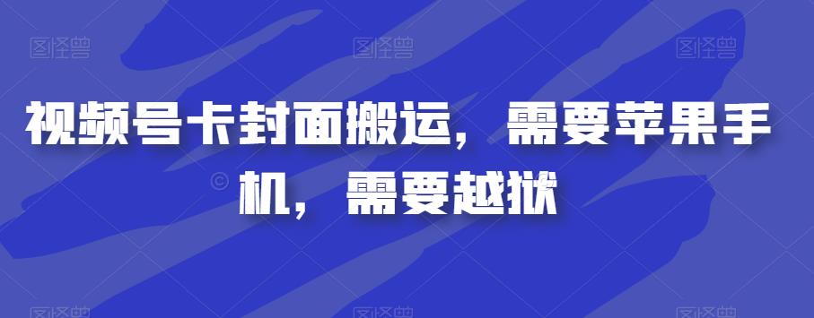 视频号卡封面搬运，需要苹果手机，需要越狱_中创网,自媒体短视频教学_网创项目_网络创业无忧资源网