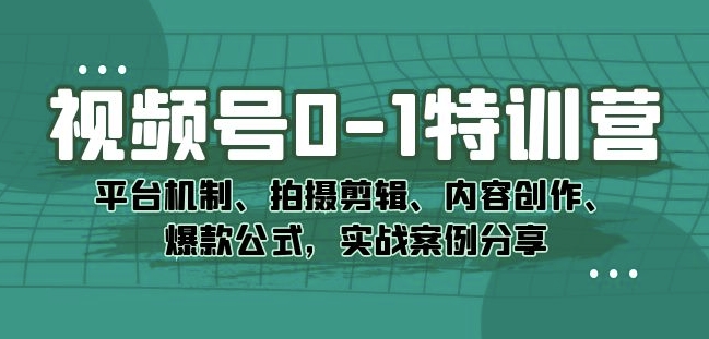 视频号0-1特训营：平台机制、拍摄剪辑、内容创作、爆款公式，实战案例分享_中创网,自媒体短视频教学_网创项目_网络创业无忧资源网