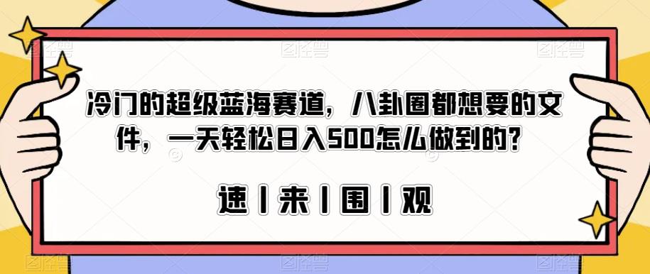 冷门的超级蓝海赛道，八卦圈都想要的文件，一天轻松日入500怎么做到的？【揭秘】_中创网,自媒体短视频教学_网创项目_网络创业无忧资源网