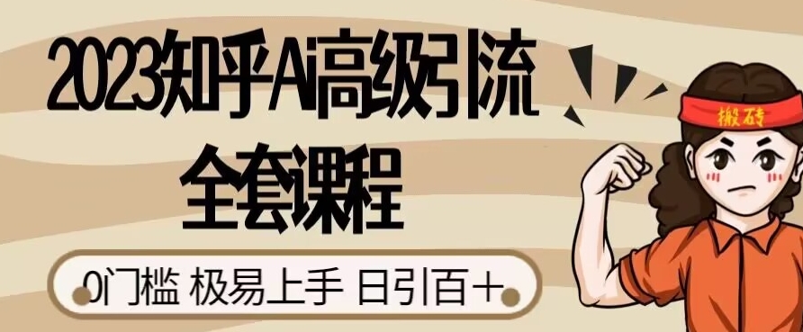 2023知乎Ai高级引流全套课程，0门槛极易上手，日引100+_中创网,自媒体短视频教学_网创项目_网络创业无忧资源网