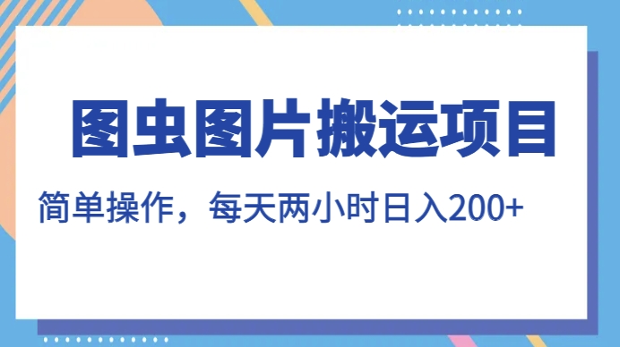 图虫图片搬运项目，简单操作，每天两小时，日入200+【揭秘】_中创网,自媒体短视频教学_网创项目_网络创业无忧资源网