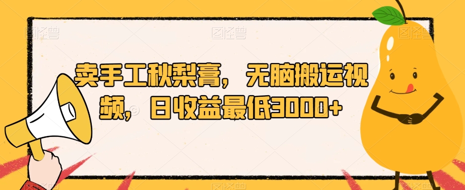 卖手工秋梨膏，无脑搬运视频，日收益最低3000+【揭秘】_中创网,自媒体短视频教学_网创项目_网络创业无忧资源网