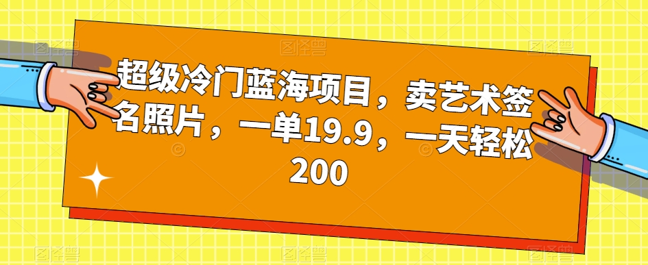 超级冷门蓝海项目，卖艺术签名照片，一单19.9，一天轻松200_中创网,自媒体短视频教学_网创项目_网络创业无忧资源网