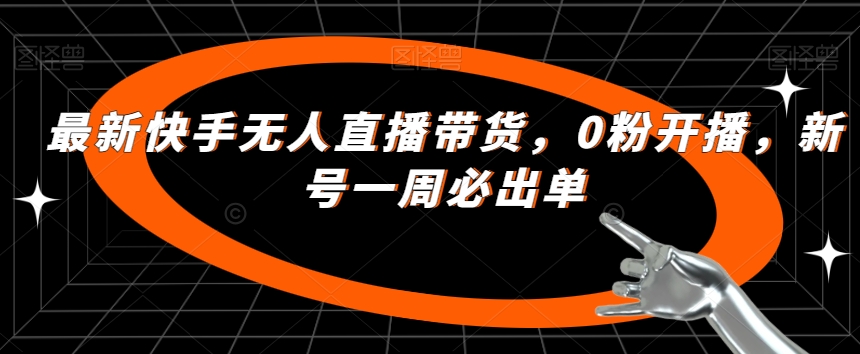 最新快手无人直播带货，0粉开播，新号一周必出单_中创网,自媒体短视频教学_网创项目_网络创业无忧资源网