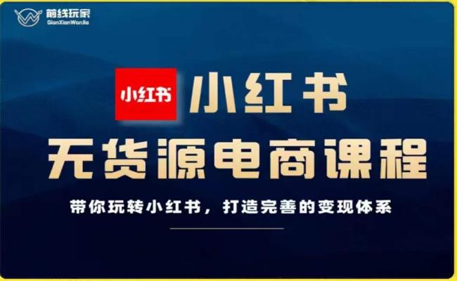 前线玩家-小红书无货源电商，带你玩转小红书，打造完善的变现体系_中创网,自媒体短视频教学_网创项目_网络创业无忧资源网