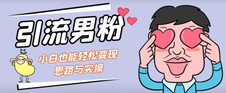 引流男粉+小白也能暴力变现的思路与实操【揭秘】_中创网,自媒体短视频教学_网创项目_网络创业无忧资源网