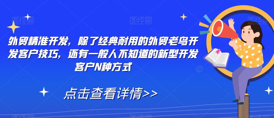 外贸精准开发，除了经典耐用的外贸老鸟开发客户技巧，还有一般人不知道的新型开发客户N种方式_中创网,自媒体短视频教学_网创项目_网络创业无忧资源网