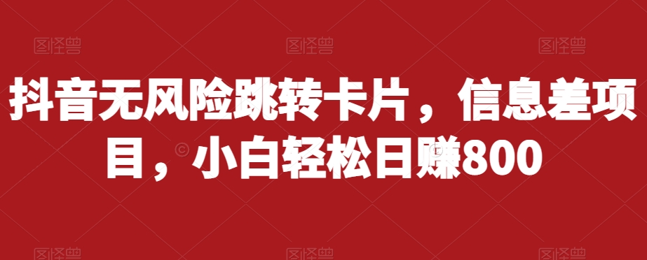 抖音无风险跳转卡片，信息差项目，小白轻松日赚800_中创网,自媒体短视频教学_网创项目_网络创业无忧资源网