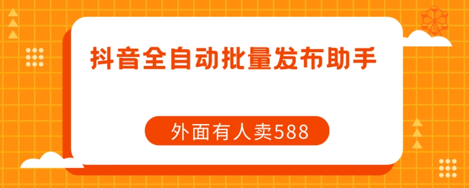 【原创开发】外面卖588抖音全自动批量发布助手_中创网,自媒体短视频教学_网创项目_网络创业无忧资源网