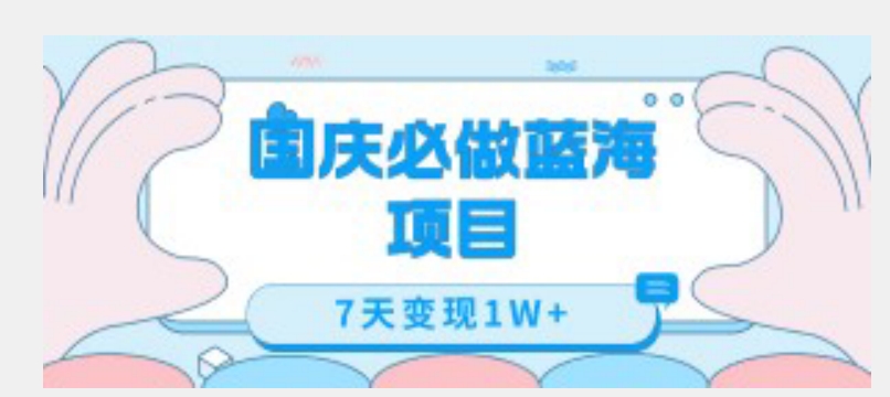国庆必做蓝海项目7天变现1W+，无需投入任何资金_中创网,自媒体短视频教学_网创项目_网络创业无忧资源网