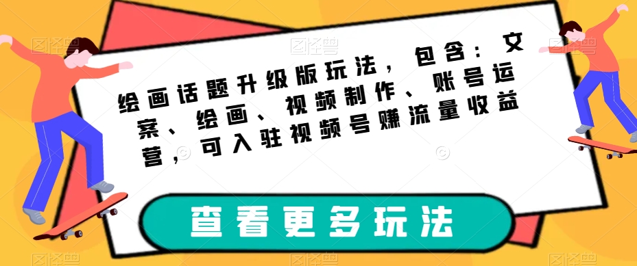绘画话题升级版玩法，包含：文案、绘画、视频制作、账号运营，可入驻视频号赚流量收益_中创网,自媒体短视频教学_网创项目_网络创业无忧资源网