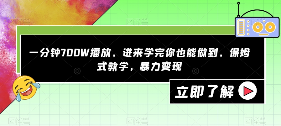 一分钟700W播放，进来学完你也能做到，保姆式教学，暴力变现【揭秘】_中创网,自媒体短视频教学_网创项目_网络创业无忧资源网
